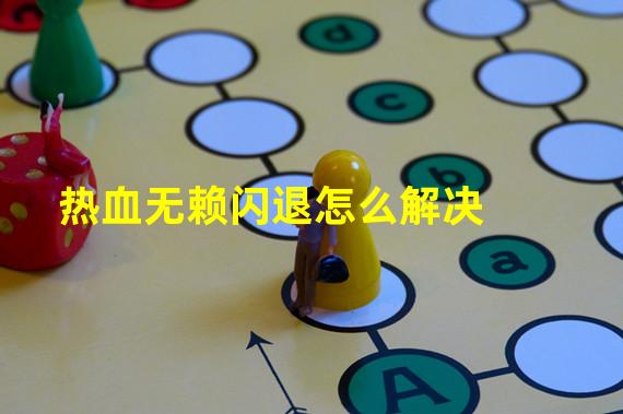 热血无赖闪退和汉化有关吗_热血无赖闪退_热血无赖闪退怎么回事