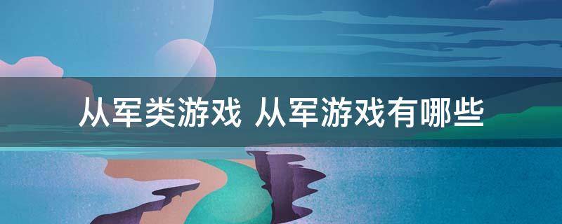 从军游戏在哪个平台_从军游戏手机版下载安装_从军游戏官网